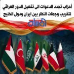 أحزاب تجدد الدعوات الى تفعيل الدور العراقي لتقريب وجهات النظر بين ايران ودول الخليج
