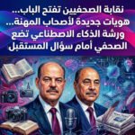 نقابة الصحفيين تفتح الباب… هويات جديدة لأصحاب المهنة.. وورشة الذكاء الاصطناعي تضع الصحفي أمام سؤال المستقبل