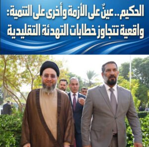 الحكيم.. عينٌ على الأزمة وأخرى على التنمية: واقعية تتجاوز خطابات التهدئة التقليدية