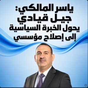 ياسر المالكي: جيل قيادي يحول الخبرة السياسية إلى إصلاح مؤسسي 